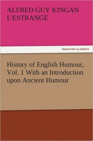 History of English Humour, Vol. 1 With an Introduction upon Ancient Humour Alfred Guy Kingan L'Estrange Author