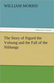 The Story of Sigurd the Volsung and the Fall of the Niblungs William Morris Author