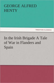 In the Irish Brigade A Tale of War in Flanders and Spain G. A. (George Alfred) Henty Author