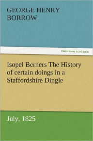 Isopel Berners The History of certain doings in a Staffordshire Dingle, July, 1825 - George Henry Borrow