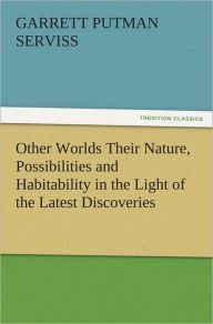 Other Worlds Their Nature, Possibilities and Habitability in the Light of the Latest Discoveries Garrett Putman Serviss Author