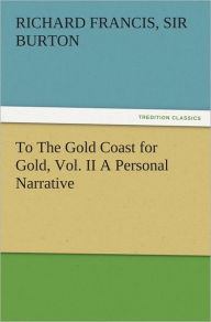 To The Gold Coast for Gold, Vol. II A Personal Narrative Richard Francis, Sir Burton Author