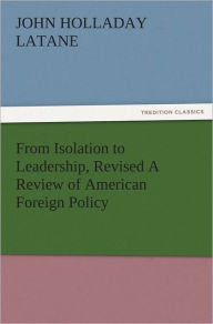 From Isolation to Leadership, Revised A Review of American Foreign Policy John Holladay Latane Author