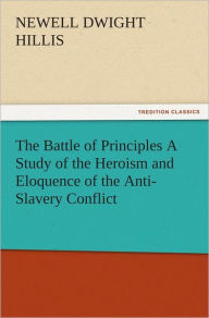The Battle of Principles A Study of the Heroism and Eloquence of the Anti-Slavery Conflict - Newell Dwight Hillis