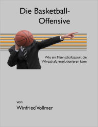 Die Basketball-Offensive: Wie ein Mannschaftssport die Wirtschaft revolutionieren kann Winfried Vollmer Author