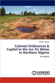 Colonial Ordinances & Capital in the Jos Tin Mines in Northern Nigeria Hanatu Alahira Author