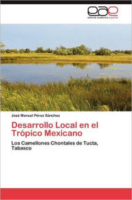 Desarrollo Local En El Tropico Mexicano Jos? Manuel P?rez S?nchez Author