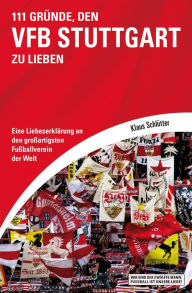 111 Gründe, den VfB Stuttgart zu lieben: Eine Liebeserklärung an den großartigsten Fußballverein der Welt Klaus Schlütter Author