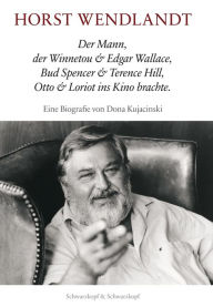 Horst Wendlandt: Der Mann, der Winnetou & Edgar Wallace, Bud Spencer & Terence Hill, Otto & Loriot ins Kino brachte. Eine Biografie Dona Kujacinski Au
