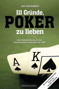 111 GrÃ¼nde, Poker zu lieben: Eine LiebeserklÃ¤rung an das faszinierendste Kartenspiel der Welt Udo Gartenbach Author