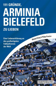 111 GrÃ¼nde, Arminia Bielefeld zu lieben: Eine LiebeserklÃ¤rung an den groÃ?artigsten FuÃ?ballverein der Welt Michael KÃ¶nig Author