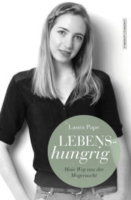 Lebenshungrig: Mein Weg aus der Magersucht Laura Pape Author