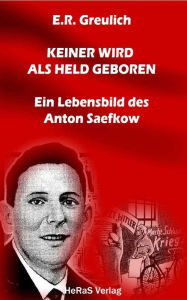 Keiner wird als Held geboren: Ein Lebensbild des Anton Saefkow E.R. Greulich Author