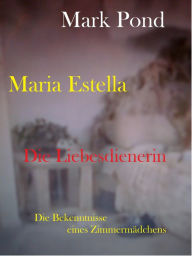 Maria Estella - Die Liebesdienerin: Die Bekenntnisse eines ZimmermÃ¤dchens, Teil 1 Mark Pond Author