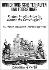 Hinrichtung, Scheiterhaufen und Todesstrafe: Sterben im Mittelalter im Namen der Gerechtigkeit? Johanna H. Wyer Author