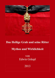 Das Heilige Grab und seine Ritter: Mythos und Wirklichkeit Edwin GrÃ¤upl Author