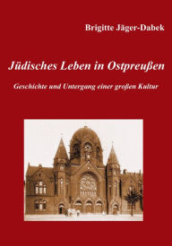 JÃ¼disches Leben in OstpreuÃ?en.: Geschichte und Untergang einer groÃ?en Kultur Brigitte JÃ¤ger-Dabek Author