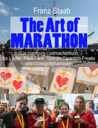 The Art of Marathon: Ein Hamburg-Lustmacherbuch fÃ¼r LÃ¤ufer, Pauli-Fans, Quentin-Tarantino-Freaks und Crossgolfphantasten Franz Staab Author