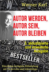 Autor werden, Autor sein, Autor bleiben: Eine kleine kollegiale Hilfestellung mit To-do-Liste und Schreibtipps Werner Karl Author