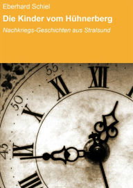 Die Kinder vom Hühnerberg: Nachkriegs-Geschichten aus Stralsund Eberhard Schiel Author