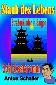 Staub des Lebens: Schicksalsroman vietnamesischer Straßenkinder Anton Schaller Author