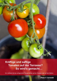 Kräftige und saftige Tomaten auf der Terrasse? So wird's gemacht.: Ein Leitfaden für den erfolgreichen Tomatenanbau auf der Terrasse oder auf dem Balk