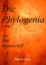 Die Phylogenia: Teil 1 Das Raumschiff: Trilogie - Patricia Grotz
