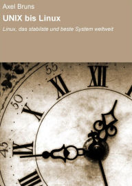 UNIX bis Linux: Linux, das stabilste und beste System weltweit Axel Bruns Author