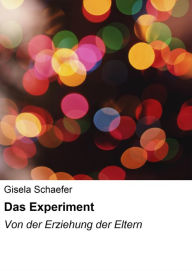 Das Experiment: Von der Erziehung der Eltern Gisela Schaefer Author