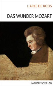 Das Wunder Mozart: in der AufklÃ¤rung Harke de Roos Author