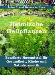 Heimische Heilpflanzen: Bewährte Hausmittel für Gesundheit, Küche und Naturkosmetik Werner A. Korn Author