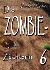 Die Zombie-Züchterin: Horror-Serie, Teil 6 - Manfred Köhler