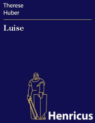 Luise : Ein Beitrag zur Geschichte der Konvenienz Therese Huber Author