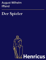 Der Spieler : Ein Schauspiel in fÃ¼nf AufzÃ¼gen August Wilhelm Iffland Author