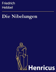 Die Nibelungen: Ein deutsches Trauerspiel in drei Abteilungen Friedrich Hebbel Author