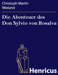 Die Abenteuer des Don Sylvio von Rosalva : Eine Geschichte worin alles Wunderbare natÃ¼rlich zugeht Christoph Martin Wieland Author