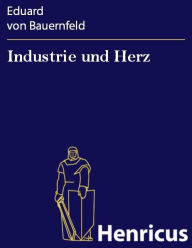Industrie und Herz : Lustspiel in vier AufzÃ¼gen Eduard von Bauernfeld Author
