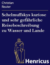 Schelmuffskys kuriose und sehr gefÃ¤hrliche Reisebeschreibung zu Wasser und Lande Christian Reuter Author