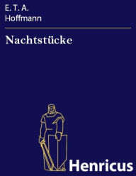 Nachtstücke : Herausgegeben von dem Verfasser der Fantasiestücke in Callots Manier E. T. A. Hoffmann Author