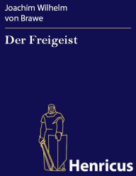 Der Freigeist : Ein Trauerspiel in Prosa und fünf Aufzügen Joachim Wilhelm von Brawe Author