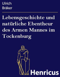 Lebensgeschichte und natürliche Ebentheur des Armen Mannes im Tockenburg Ulrich Bräker Author