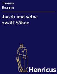 Jacob und seine zwölf Söhne : Ein evangelisches Schulspiel aus Steyr Thomas Brunner Author