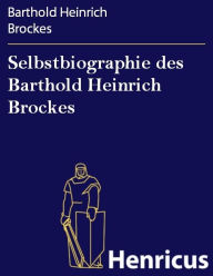 Selbstbiographie des Barthold Heinrich Brockes : Mitgetheilt von I.M. Lappenberg Barthold Heinrich Brockes Author