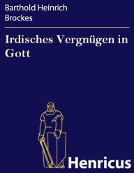 Irdisches Vergnügen in Gott Barthold Heinrich Brockes Author