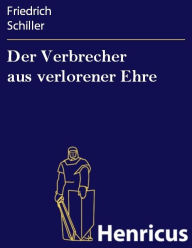 Der Verbrecher aus verlorener Ehre : Eine wahre Geschichte Friedrich Schiller Author
