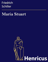 Maria Stuart : Ein Trauerspiel Friedrich Schiller Author