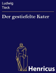 Der gestiefelte Kater : Ein KindermÃ¤rchen in drei Akten mit Zwischenspielen einem Prologe und Epiloge Ludwig Tieck Author