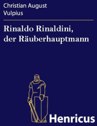 Rinaldo Rinaldini, der Räuberhauptmann : Romantische Geschichte Christian August Vulpius Author