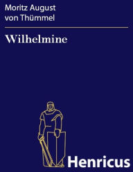 Wilhelmine : Ein prosaisch-komisches Gedicht Moritz August von Thümmel Author