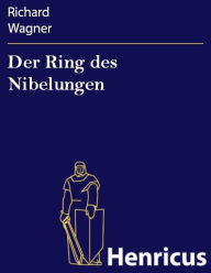 Der Ring des Nibelungen : Ein Bühnenfestspiel Aufzuführen in drei Tagen Und einem Vorabend Richard Wagner Author